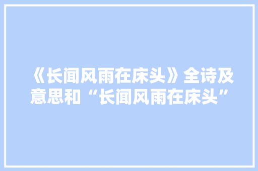《长闻风雨在床头》全诗及意思和“长闻风雨在床头”的拼音注释 诗词鉴赏