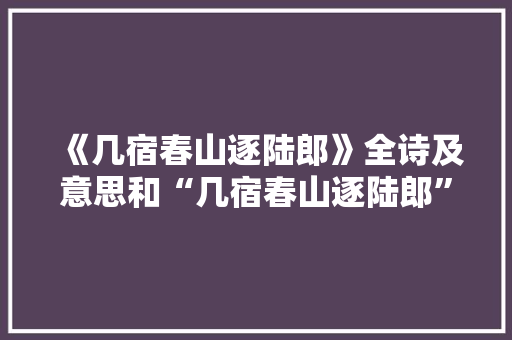 《几宿春山逐陆郎》全诗及意思和“几宿春山逐陆郎”的拼音注释 诗词鉴赏