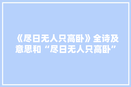 《尽日无人只高卧》全诗及意思和“尽日无人只高卧”的拼音注释