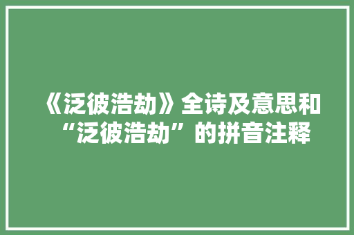《泛彼浩劫》全诗及意思和“泛彼浩劫”的拼音注释
