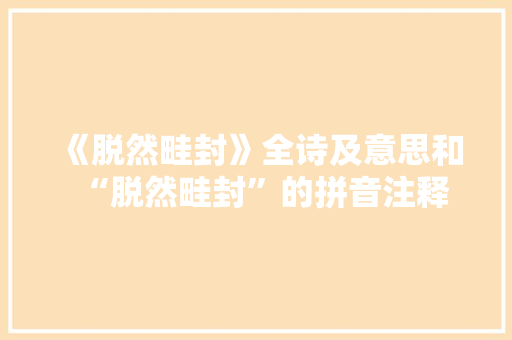 《脱然畦封》全诗及意思和“脱然畦封”的拼音注释