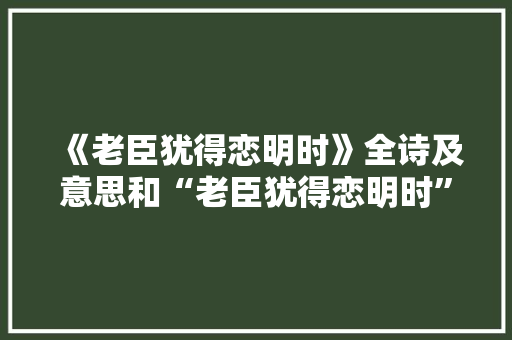 《老臣犹得恋明时》全诗及意思和“老臣犹得恋明时”的拼音注释