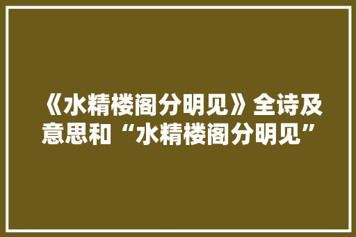 《水精楼阁分明见》全诗及意思和“水精楼阁分明见”的拼音注释 诗词鉴赏