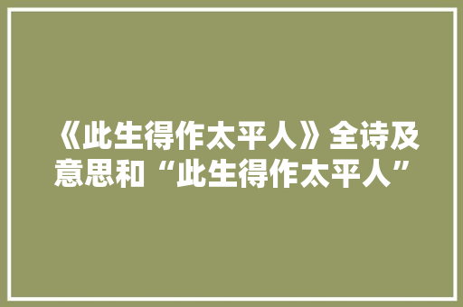 《此生得作太平人》全诗及意思和“此生得作太平人”的拼音注释