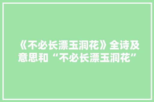 《不必长漂玉洞花》全诗及意思和“不必长漂玉洞花”的拼音注释 诗词鉴赏
