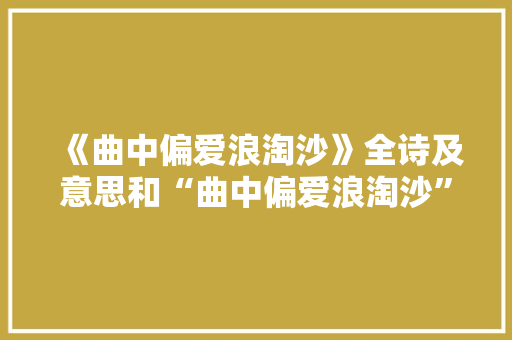 《曲中偏爱浪淘沙》全诗及意思和“曲中偏爱浪淘沙”的拼音注释
