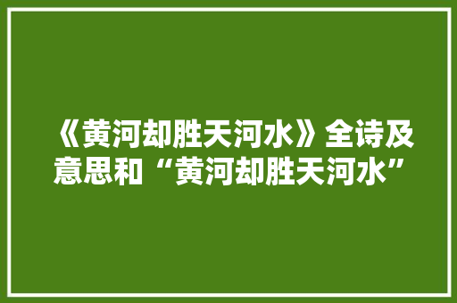 《黄河却胜天河水》全诗及意思和“黄河却胜天河水”的拼音注释 诗词鉴赏