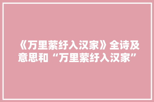 《万里萦纡入汉家》全诗及意思和“万里萦纡入汉家”的拼音注释 诗词鉴赏