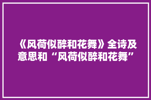 《风荷似醉和花舞》全诗及意思和“风荷似醉和花舞”的拼音注释