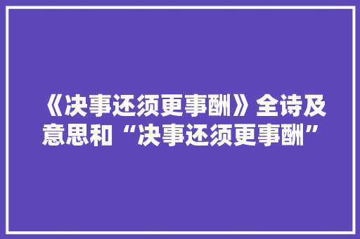 《决事还须更事酬》全诗及意思和“决事还须更事酬”的拼音注释
