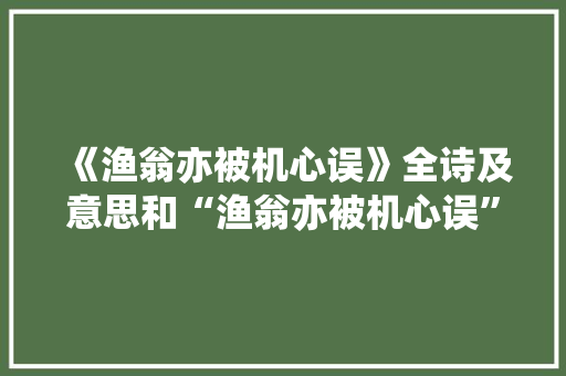 《渔翁亦被机心误》全诗及意思和“渔翁亦被机心误”的拼音注释