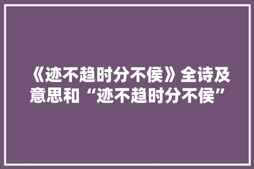 《迹不趋时分不侯》全诗及意思和“迹不趋时分不侯”的拼音注释