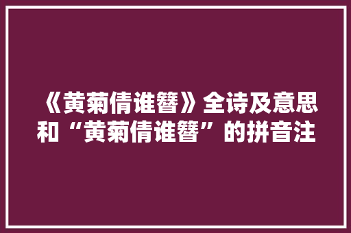 《黄菊倩谁簪》全诗及意思和“黄菊倩谁簪”的拼音注释