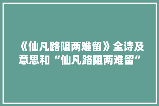 《仙凡路阻两难留》全诗及意思和“仙凡路阻两难留”的拼音注释
