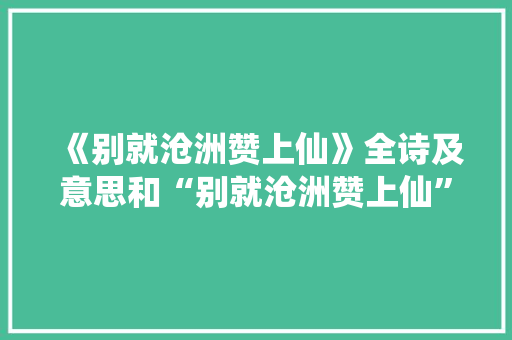 《别就沧洲赞上仙》全诗及意思和“别就沧洲赞上仙”的拼音注释