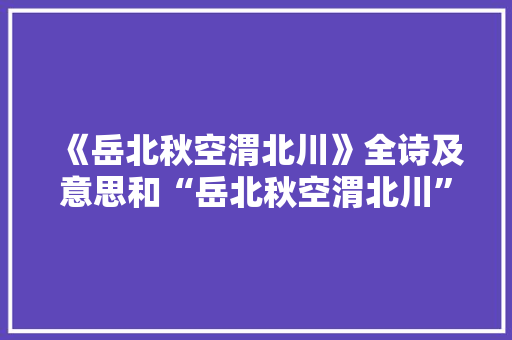 《岳北秋空渭北川》全诗及意思和“岳北秋空渭北川”的拼音注释 诗词鉴赏