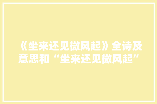 《坐来还见微风起》全诗及意思和“坐来还见微风起”的拼音注释