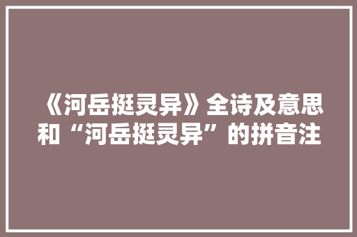 《河岳挺灵异》全诗及意思和“河岳挺灵异”的拼音注释