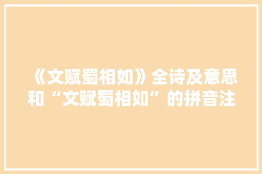 《文赋蜀相如》全诗及意思和“文赋蜀相如”的拼音注释 诗词鉴赏