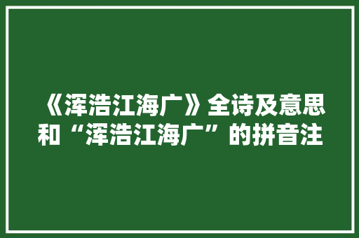《浑浩江海广》全诗及意思和“浑浩江海广”的拼音注释
