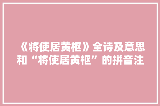 《将使居黄枢》全诗及意思和“将使居黄枢”的拼音注释 诗词鉴赏