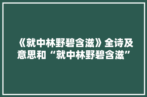 《就中林野碧含滋》全诗及意思和“就中林野碧含滋”的拼音注释 诗词鉴赏