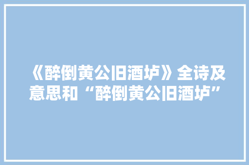 《醉倒黄公旧酒垆》全诗及意思和“醉倒黄公旧酒垆”的拼音注释 诗词鉴赏