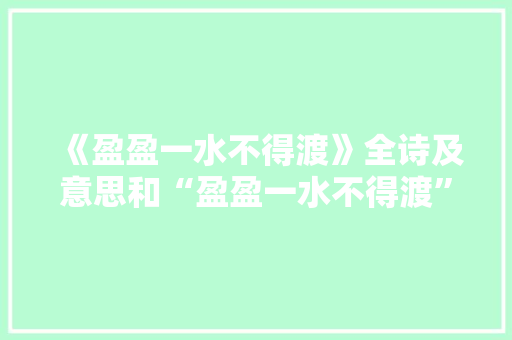《盈盈一水不得渡》全诗及意思和“盈盈一水不得渡”的拼音注释