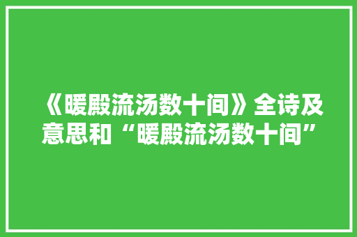 《暖殿流汤数十间》全诗及意思和“暖殿流汤数十间”的拼音注释 诗词鉴赏