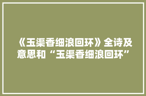 《玉渠香细浪回环》全诗及意思和“玉渠香细浪回环”的拼音注释 诗词鉴赏