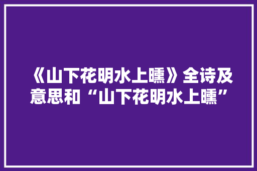 《山下花明水上曛》全诗及意思和“山下花明水上曛”的拼音注释 诗词鉴赏