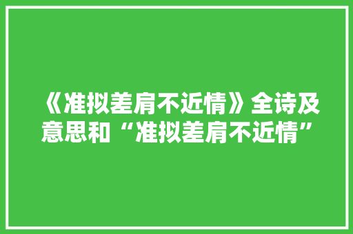 《准拟差肩不近情》全诗及意思和“准拟差肩不近情”的拼音注释 诗词鉴赏