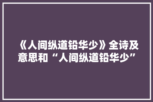 《人间纵道铅华少》全诗及意思和“人间纵道铅华少”的拼音注释