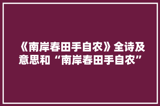 《南岸春田手自农》全诗及意思和“南岸春田手自农”的拼音注释 诗词鉴赏
