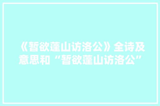 《暂欲蓬山访洛公》全诗及意思和“暂欲蓬山访洛公”的拼音注释 诗词鉴赏