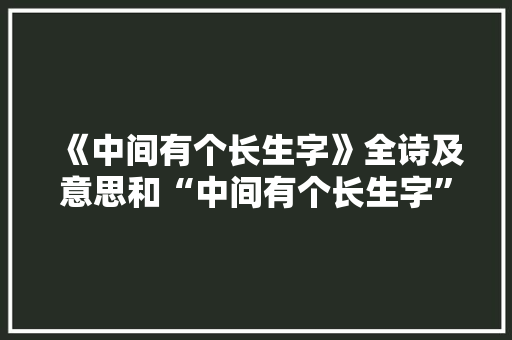 《中间有个长生字》全诗及意思和“中间有个长生字”的拼音注释