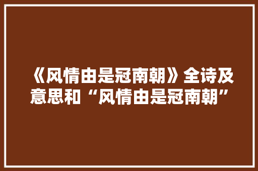 《风情由是冠南朝》全诗及意思和“风情由是冠南朝”的拼音注释