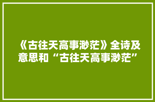 《古往天高事渺茫》全诗及意思和“古往天高事渺茫”的拼音注释