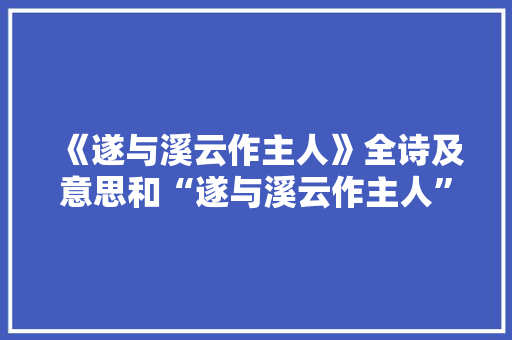 《遂与溪云作主人》全诗及意思和“遂与溪云作主人”的拼音注释 诗词鉴赏