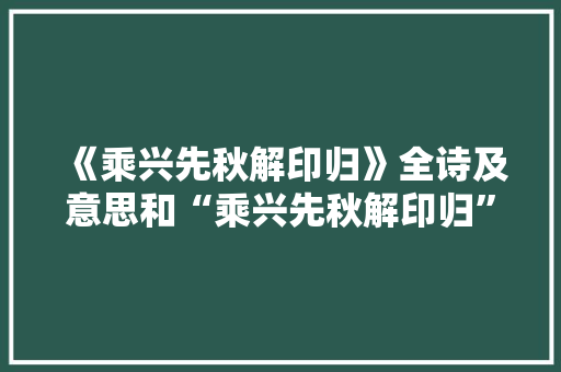 《乘兴先秋解印归》全诗及意思和“乘兴先秋解印归”的拼音注释