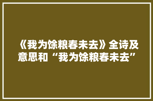 《我为馀粮春未去》全诗及意思和“我为馀粮春未去”的拼音注释 诗词鉴赏