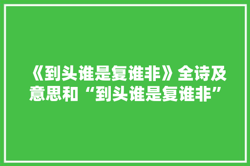《到头谁是复谁非》全诗及意思和“到头谁是复谁非”的拼音注释
