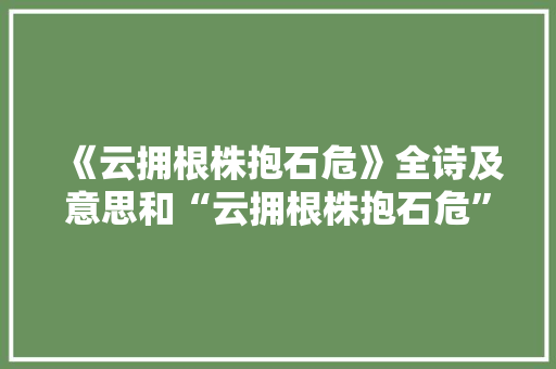 《云拥根株抱石危》全诗及意思和“云拥根株抱石危”的拼音注释 诗词鉴赏