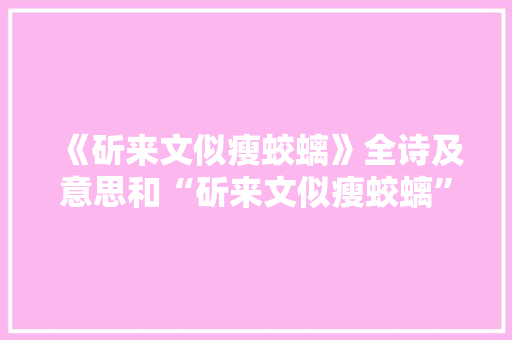 《斫来文似瘦蛟螭》全诗及意思和“斫来文似瘦蛟螭”的拼音注释 诗词鉴赏