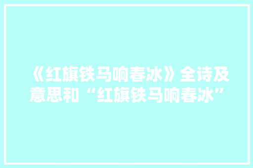 《红旗铁马响春冰》全诗及意思和“红旗铁马响春冰”的拼音注释