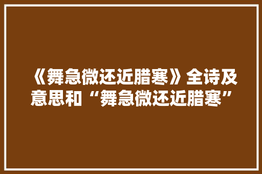《舞急微还近腊寒》全诗及意思和“舞急微还近腊寒”的拼音注释 诗词鉴赏