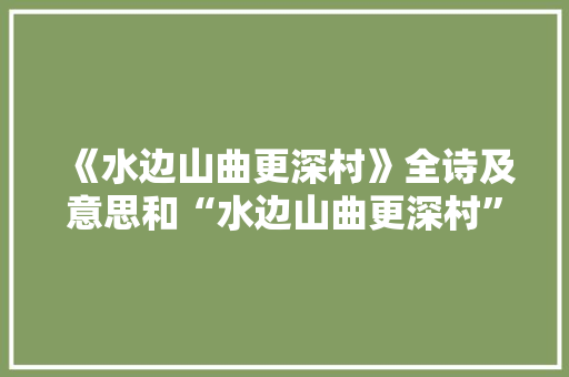 《水边山曲更深村》全诗及意思和“水边山曲更深村”的拼音注释