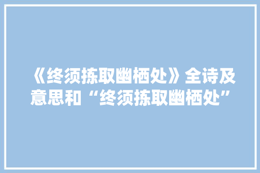 《终须拣取幽栖处》全诗及意思和“终须拣取幽栖处”的拼音注释 诗词鉴赏