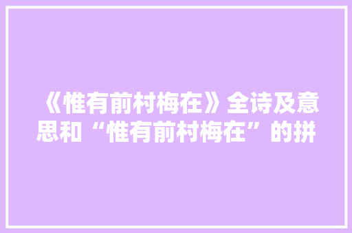 《惟有前村梅在》全诗及意思和“惟有前村梅在”的拼音注释
