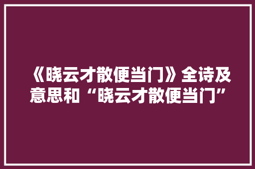 《晓云才散便当门》全诗及意思和“晓云才散便当门”的拼音注释